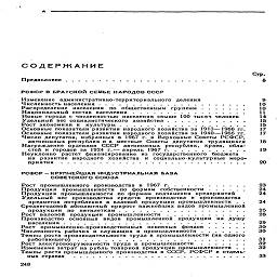 СОДЕРЖАНИЕ

Стр.
Предисловие...........................        б

РСФСР В БРАТСКОЙ СЕМЬЕ НАРОДОВ СССР

Изменение  административно-территориального  деления                             9

Численность населения......................       10

Распределение  населения   по  общественным   группам.......       10

Национальный состав населения.................       11

Новые города с численностью населения свыше 100 тысяч человек          14

Удельный вес социалистического хозяйства............       15

Рост экономики и   культуры...................       15

Основные показатели развития народного хозяйства за 1913—1966 гг.       17

Основные показатели развития народного хозяйства за 1940—1966 гг.       17
Число депутатов, избранных в 1967 г. в Верховные Советы РСФСР,

автономных республик и в  местные Советы депутатов  трудящихся       18
Награждение орденами  СССР  автономных  республик,   краев,  обла-
стей и городов за 1924 г.— апрель 1967 г............       19

Неуклонно  растет финансирование  из  государственного  бюджета
на  развитие народного  хозяйства   и  социально-культурные меро-
приятия    .............................       20

РСФСР-КРУПНЕЙШАЯ ИНДУСТРИАЛЬНАЯ БАЗА
СОВЕТСКОГО СОЮЗА

Рост промышленного производства в  1967 г............       23

Продукция   промышленности   по  формам  собственности......       24

Продукция промышленности по формам подчинения предприятий           24
Удельный  вес  производства  средств   производства  и  производства

предметов потребления в валовой продукции промышленности   .   .       24
Среднегодовой абсолютный прирост важнейших видов промышленной

продукции   по   пятилеткам...................       25

Рост валовой  продукции   промышленности............       28

Производство  основных   видов   промышленной   продукции   на  душу

населения...........................       29

Рост   промышленно-производственных  основных  фондов......       30

Численность рабочих и служащих в промышленности.......       30

Темпы роста производительности труда в промышленности (на одного

работающего).........................       31

Рост электровооруженности труда в промышленности.......       32

Изменение затрат на рубль товарной продукции промышленности   .   .       32
Темпы роста промышленного производства в СССР, РСФСР и отдель-
ных странах    ...........................       33

248