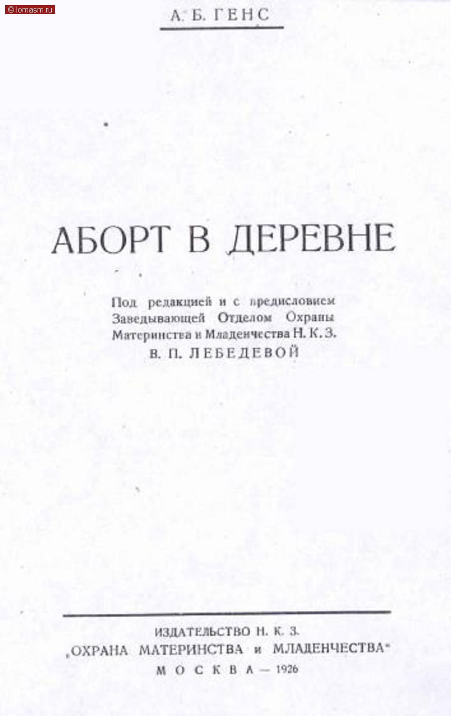 Аборт в деревне А.Б. ГЕНС АБОРТ В ДЕРЕВНЕ Под редакцией и с предисловием Заведывающей Отделом Охраны Материнства и Младенчества Н.К.3. В. П. ЛЕБЕДЕВОЙ
