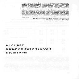 «50 лет Октября — это осуществление куль-
турной революции. Социализм принес советским
людям образование и просвещение, неизмеримо воз-
высил и обогатил духовную жизнь общества. Совет-
ские ученые достойно служат своему народу. Советская
наука добилась замечательных результатов во всех от-
раслях современного научно-технического прогресса. Ве-
лики ее заслуги в освоении космоса. Социалистическая
культура, литература и искусство, впитавшие в себя луч-
шие достижения прошлого, стали неразрывной частью
общепролетарского дела, активно помогают воспитанию
всесторонне развитого человека коммунистического об-
щества».

Из Постановления ЦК КПСС о подготовке
к 50-летию Великого Октября



РАСЦВЕТ
СОЦИАЛИСТИЧЕСКОЙ

КУЛЬТУРЫ

